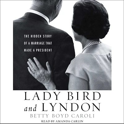 Lady Bird and Lyndon: The Hidden Story of a Marriage That Made President