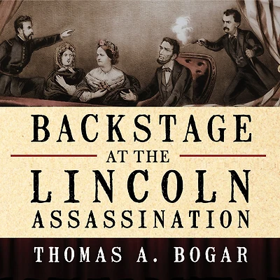 Backstage at the Lincoln Assassination: Untold Story of Actors and Stagehands Ford's Theatre