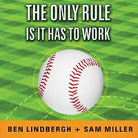 The Only Rule Is It Has to Work: Our Wild Experiment Building a New Kind of Baseball Team