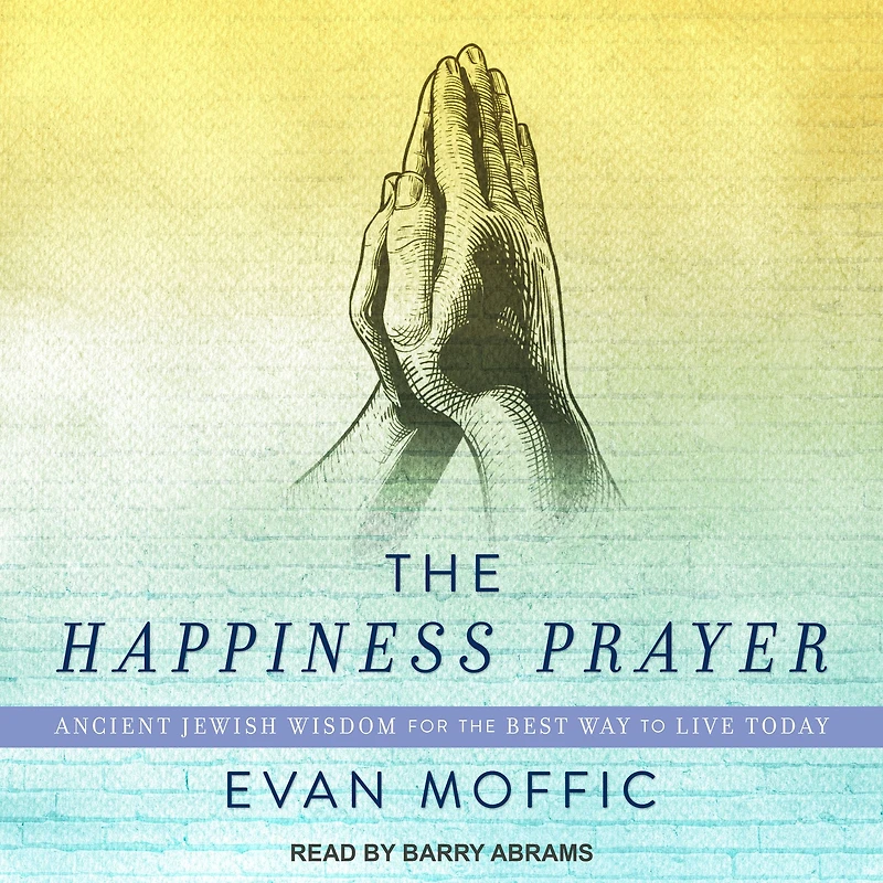 the Happiness Prayer: Ancient Jewish Wisdom for Best Way to Live Today
