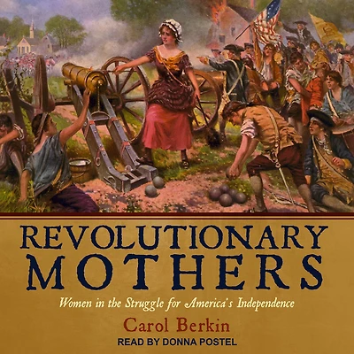 Revolutionary Mothers: Women the Struggle for America's Independence