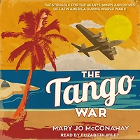 the Tango War: Struggle for Hearts, Minds and Riches of Latin America During World War II