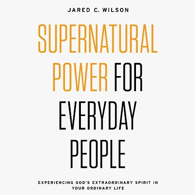 Supernatural Power for Everyday People: Experiencing God's Extraordinary Spirit Your Ordinary Life