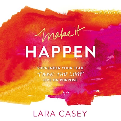 Make it Happen: Surrender Your Fear. Take the Leap. Live On Purpose.