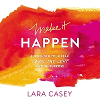 Make it Happen: Surrender Your Fear. Take the Leap. Live On Purpose.