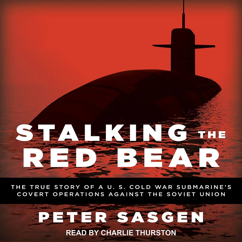 Stalking the Red Bear: True Story of a U.S. Cold War Submarine's Covert Operations Against Soviet Union