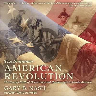 the Unknown American Revolution: Unruly Birth of Democracy and Struggle to Create America