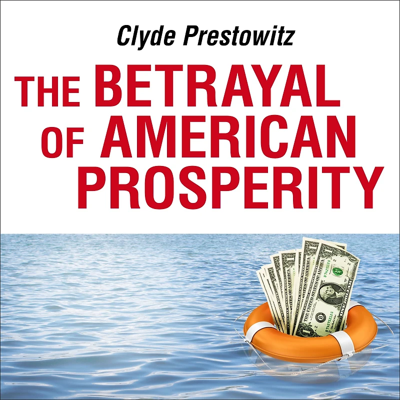 the Betrayal of American Prosperity: Free Market Delusions, America's Decline, and How We Must Compete Post-Dollar Era