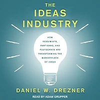 the Ideas Industry: How Pessimists, Partisans, and Plutocrats are Transforming Marketplace of