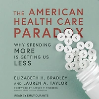 The American Health Care Paradox: Why Spending More is Getting Us Less