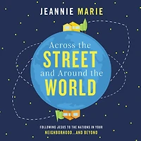 Across the Street and Around World: Following Jesus to Nations Your Neighborhood.and Beyond
