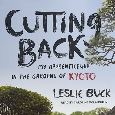 Cutting Back: My Apprenticeship the Gardens of Kyoto