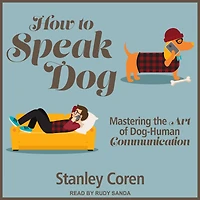 How To Speak Dog: Mastering the Art of Dog-Human Communication