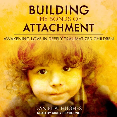 Building the Bonds of Attachment: Awakening Love Deeply Traumatized Children