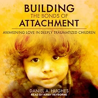 Building the Bonds of Attachment: Awakening Love Deeply Traumatized Children
