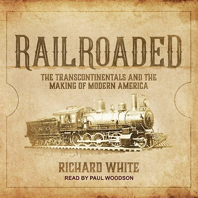 Railroaded: the Transcontinentals and Making of Modern America