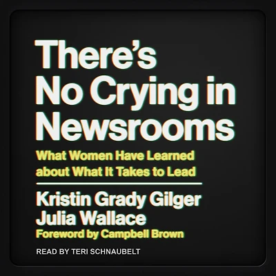 There's No Crying Newsrooms: What Women Have Learned about It Takes to Lead