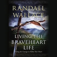Living the Braveheart Life: Finding Courage to Follow Your Heart