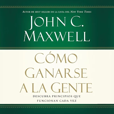 Cómo ganarse a la gente: Descubra los principios que siempre funcionan con las personas