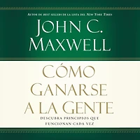Cómo ganarse a la gente: Descubra los principios que siempre funcionan con las personas