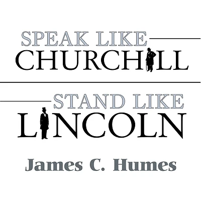 Speak Like Churchill, Stand Lincoln: 21 Powerful Secrets of History's Greatest Speakers