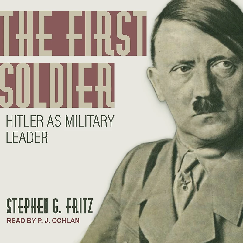 The First Soldier: Hitler as Military Leader