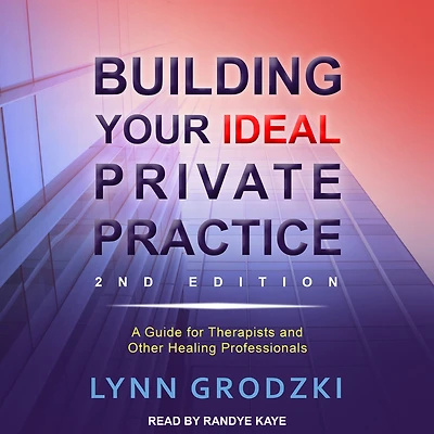 Building Your Ideal Private Practice: A Guide for Therapists and Other Healing Professionals