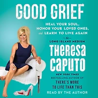 Good Grief: Heal Your Soul, Honor Loved Ones, and Learn to Live Again