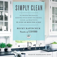Simply Clean: The Proven Method for Keeping Your Home Organized, Clean, and Beautiful Just 10 Minutes a Day
