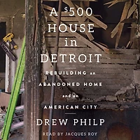 A $500 House Detroit: Rebuilding an Abandoned Home and American City