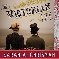 This Victorian Life: Modern Adventures Nineteenth-Century Culture, Cooking, Fashion, and Technology