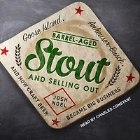 Barrel-Aged Stout and Selling Out: Goose Island, Anheuser-Busch, How Craft Beer Became Big Business