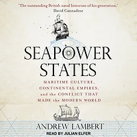 Seapower States: Maritime Culture, Continental Empires and the Conflict That Made Modern World