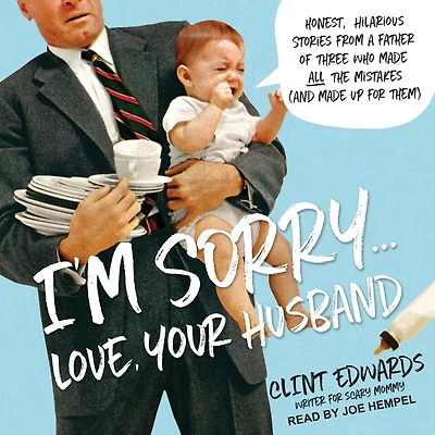 I'm Sorry...Love, Your Husband: Honest, Hilarious Stories From a Father of Three Who Made All the Mistakes (and up for Them)