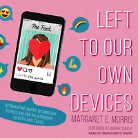 Left to Our Own Devices: Outsmarting Smart Technology Reclaim Relationships, Health, and Focus
