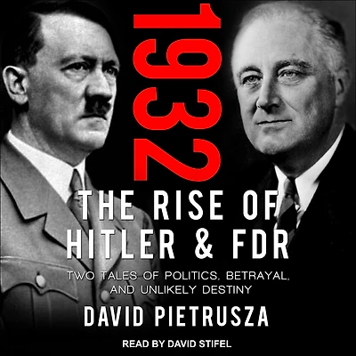1932: The Rise of Hitler and FDR-Two Tales Politics, Betrayal, Unlikely Destiny