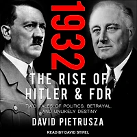 1932: The Rise of Hitler and FDR-Two Tales Politics, Betrayal, Unlikely Destiny