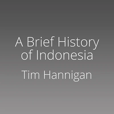 A Brief History of Indonesia: Sultans, Spices, and Tsunamis: The Incredible Story Southeast Asia's Largest Nation