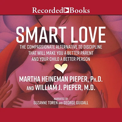 Smart Love: The Compassionate Alternative to Discipline That Will Make You a Better Parent and Your Child a Better Person