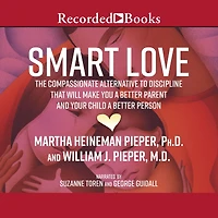 Smart Love: The Compassionate Alternative to Discipline That Will Make You a Better Parent and Your Child a Better Person