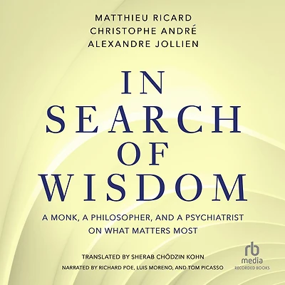 Search of Wisdom: a Monk, Philosopher, and Psychiatrist on What Matters Most
