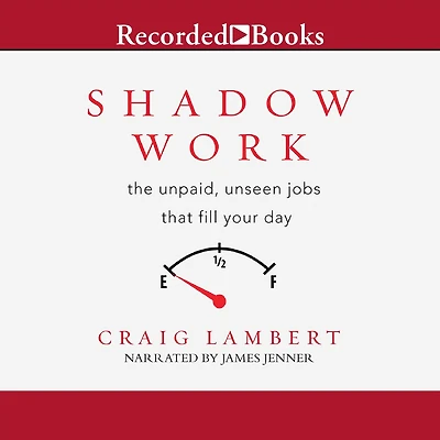 Shadow Work: The Unpaid, Unseen Jobs That Fill Your Day