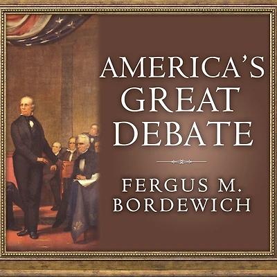 America's Great Debate: Henry Clay, Stephen A. Douglas, and the Compromise That Preserved Union