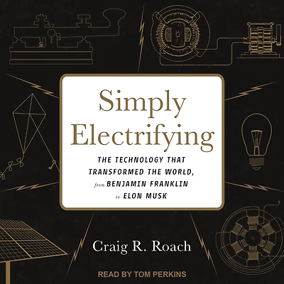 Simply Electrifying: the Technology that Transformed World, from Benjamin Franklin to Elon Musk