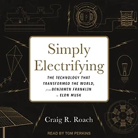 Simply Electrifying: the Technology that Transformed World, from Benjamin Franklin to Elon Musk