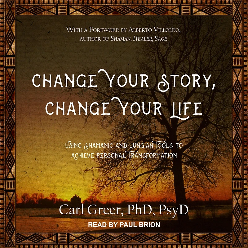 Change Your Story, Life: Using Shamanic and Jungian Tools to Achieve Personal Transformation