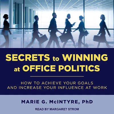 Secrets to Winning at Office Politics: How Achieve Your Goals and Increase Influence Work