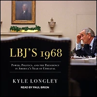 LBJ's 1968: Power, Politics, and the Presidency America's Year of Upheaval
