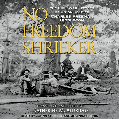 No Freedom Shrieker: The Civil War Letters of Union Soldier Charles Freeman Biddlecom