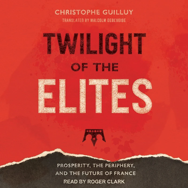 Twilight of the Elites: Prosperity, Periphery, and Future France